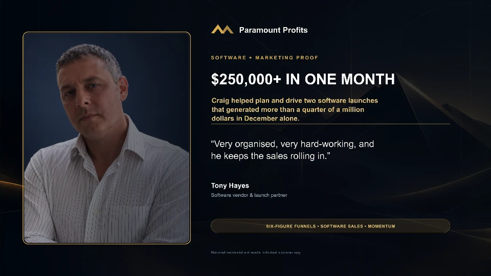 Tony Hayes, software vendor and launch partner: $250,000+ in one month from two software launches. “Very organised, very hard-working, and he keeps the sales rolling in.”